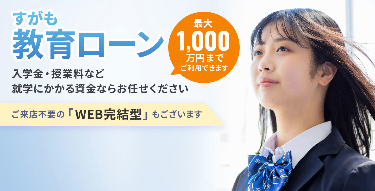 すがも教育ローン　入学金・授業料など就学にかかる資金ならお任せください　最大1,000万円までご利用できます　ご来店不要の「WEB完結型」もございます